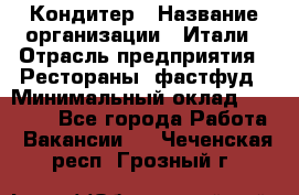 Кондитер › Название организации ­ Итали › Отрасль предприятия ­ Рестораны, фастфуд › Минимальный оклад ­ 35 000 - Все города Работа » Вакансии   . Чеченская респ.,Грозный г.